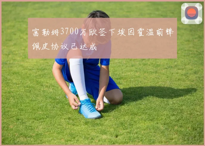 富勒姆3700万欧签下埃因霍温前锋佩皮协议已达成