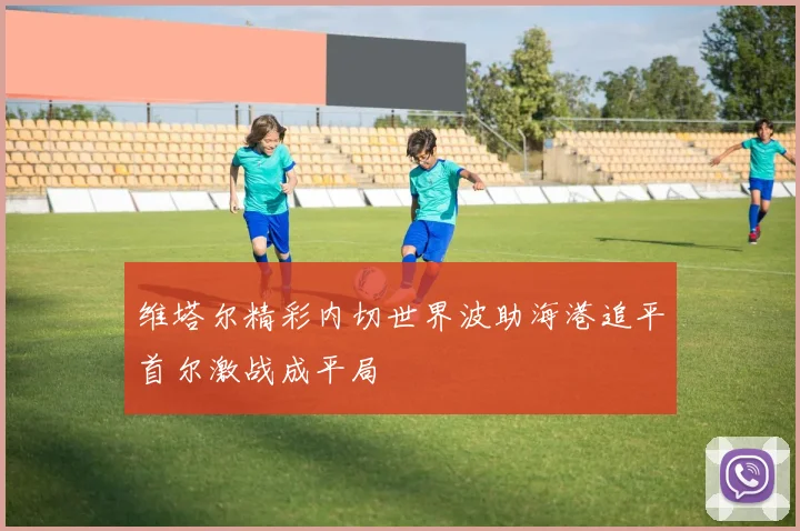 维塔尔精彩内切世界波助海港追平首尔激战成平局