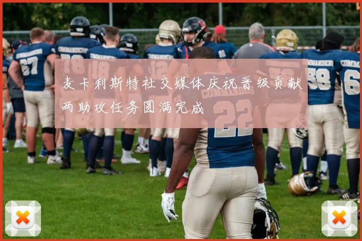 麦卡利斯特社交媒体庆祝晋级贡献两助攻任务圆满完成