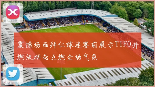 震撼场面拜仁球迷赛前展示TIFO并燃放烟花点燃全场气氛