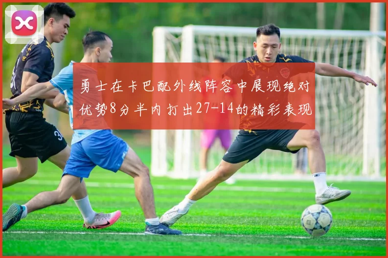 勇士在卡巴配外线阵容中展现绝对优势8分半内打出27-14的精彩表现