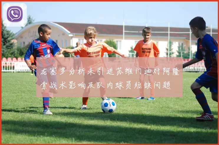 龙塞罗分析未引进苏维门迪对阿隆索战术影响及队内球员短缺问题