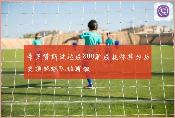 希罗赞斯波达成800胜成就称其为历史顶级球队的骄傲