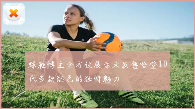 球鞋博主全方位展示未发售哈登10代多款配色的独特魅力