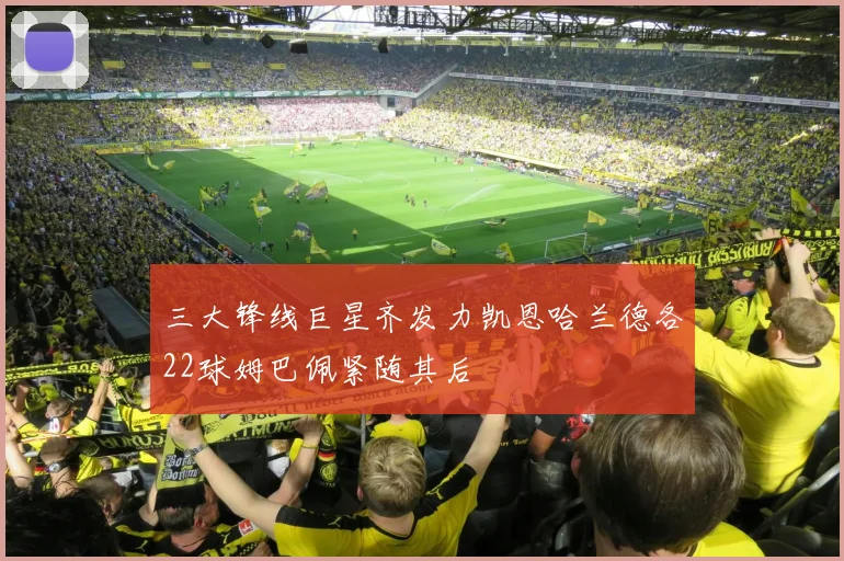 三大锋线巨星齐发力凯恩哈兰德各22球姆巴佩紧随其后