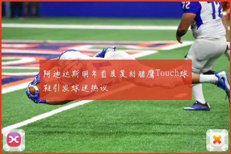 阿迪达斯明年首度复刻猎鹰Touch球鞋引发球迷热议