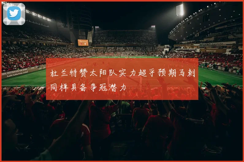 杜兰特赞太阳队实力超乎预期马刺同样具备争冠潜力